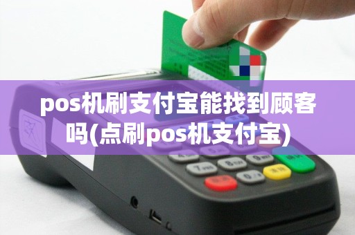 pos机刷支付宝能找到顾客吗(点刷pos机支付宝)