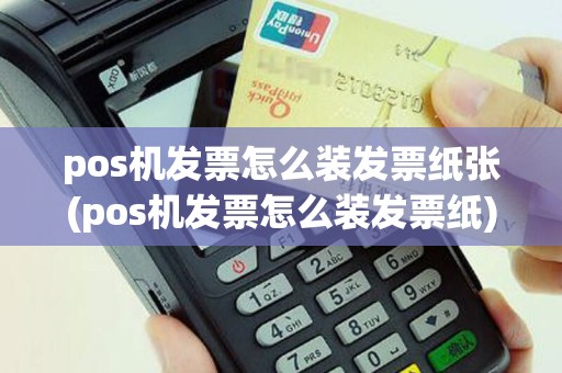 pos机发票怎么装发票纸张(pos机发票怎么装发票纸)
