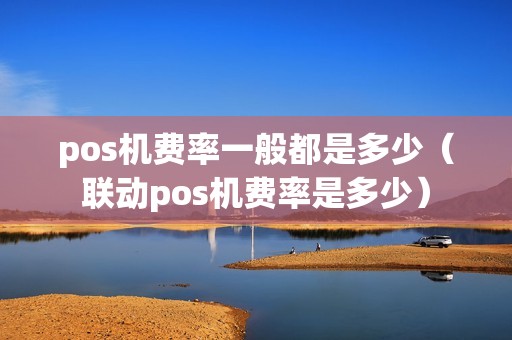 pos机费率一般都是多少（联动pos机费率是多少）
