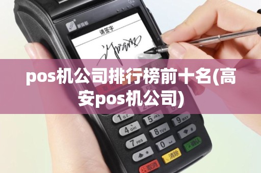pos机公司排行榜前十名(高安pos机公司)