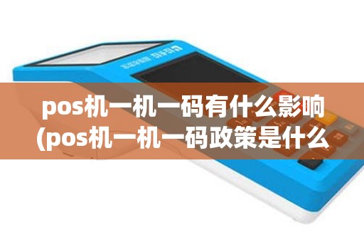 pos机一机一码有什么影响(pos机一机一码政策是什么)