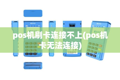 pos机刷卡连接不上(pos机卡无法连接)