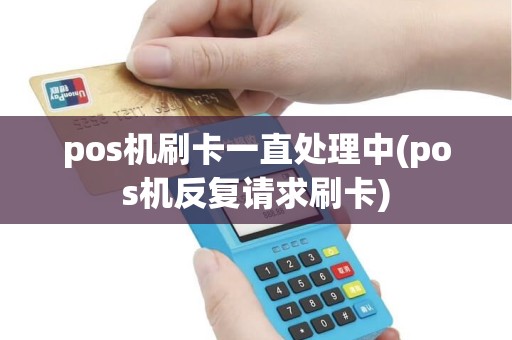 pos机刷卡一直处理中(pos机反复请求刷卡)