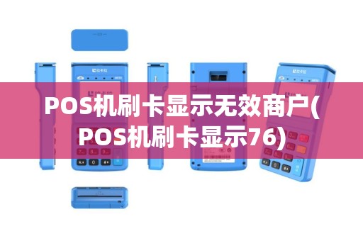 POS机刷卡显示无效商户(POS机刷卡显示76)