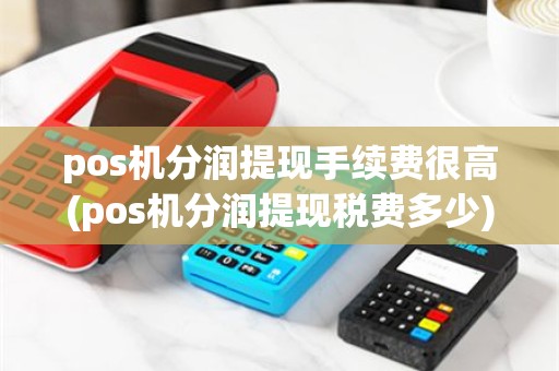 pos机分润提现手续费很高(pos机分润提现税费多少)