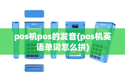 pos机pos的发音(pos机英语单词怎么拼)