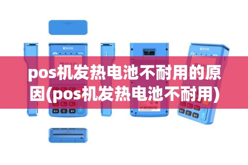 pos机发热电池不耐用的原因(pos机发热电池不耐用)
