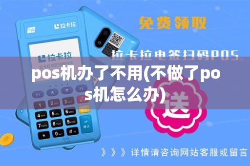 pos机办了不用(不做了pos机怎么办)