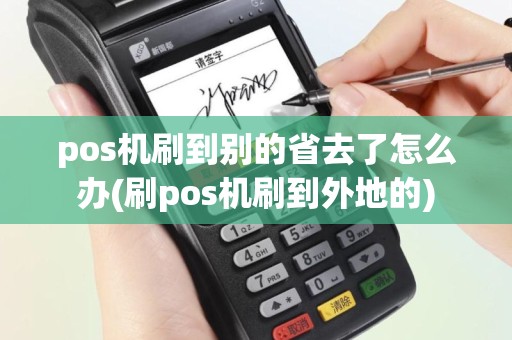 pos机刷到别的省去了怎么办(刷pos机刷到外地的)