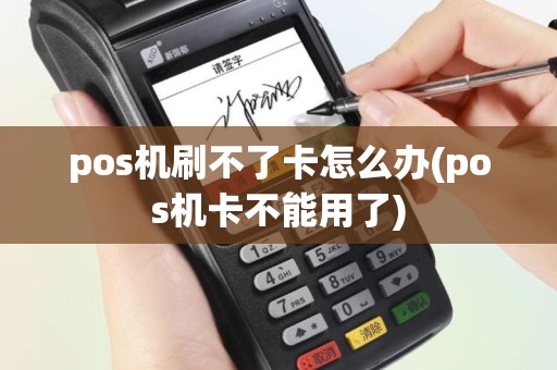 pos机刷不了卡怎么办(pos机卡不能用了)
