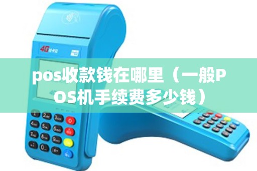 pos收款钱在哪里（一般POS机手续费多少钱）