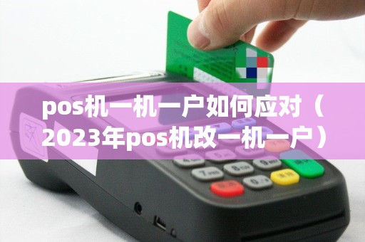 pos机一机一户如何应对（2023年pos机改一机一户）