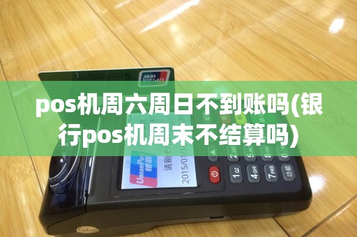 pos机周六周日不到账吗(银行pos机周末不结算吗)