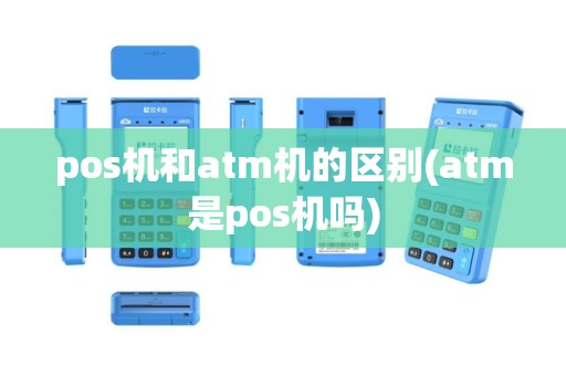 pos机和atm机的区别(atm是pos机吗)