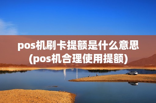 pos机刷卡提额是什么意思(pos机合理使用提额)