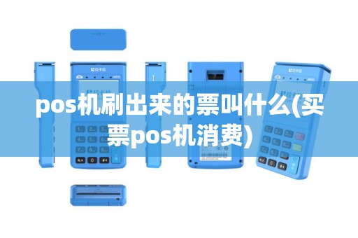 pos机刷出来的票叫什么(买票pos机消费)