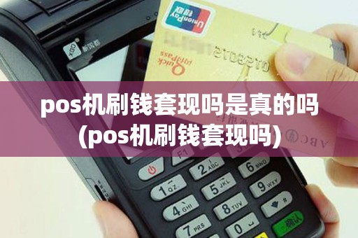 pos机刷钱套现吗是真的吗(pos机刷钱套现吗)