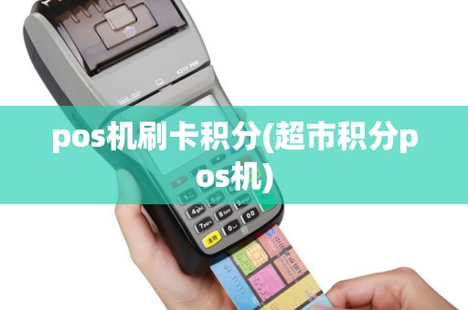 pos机刷卡积分(超市积分pos机)