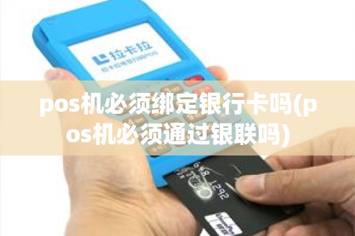 pos机必须绑定银行卡吗(pos机必须通过银联吗)