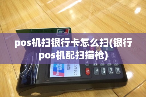 pos机扫银行卡怎么扫(银行pos机配扫描枪)