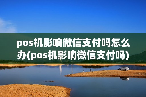 pos机影响微信支付吗怎么办(pos机影响微信支付吗)
