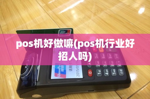 pos机好做嘛(pos机行业好招人吗)