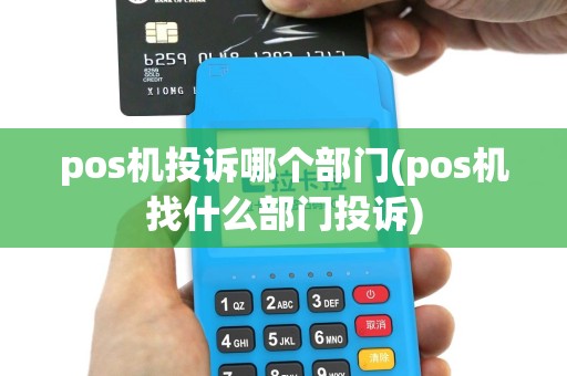 pos机投诉哪个部门(pos机找什么部门投诉)