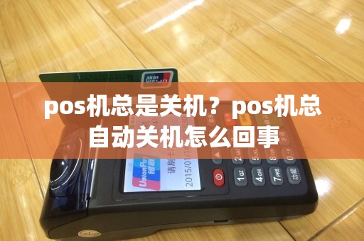 pos机总是关机？pos机总自动关机怎么回事