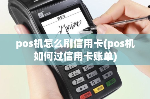 pos机怎么刷信用卡(pos机如何过信用卡账单)