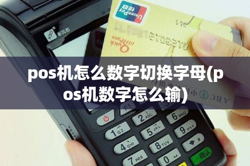 pos机怎么数字切换字母(pos机数字怎么输)