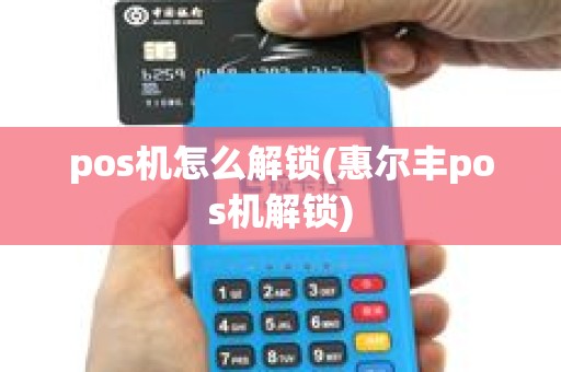 pos机怎么解锁(惠尔丰pos机解锁)