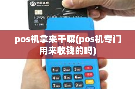 pos机拿来干嘛(pos机专门用来收钱的吗)