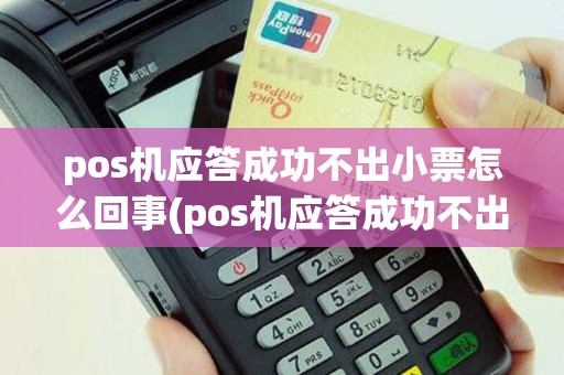 pos机应答成功不出小票怎么回事(pos机应答成功不出小票)