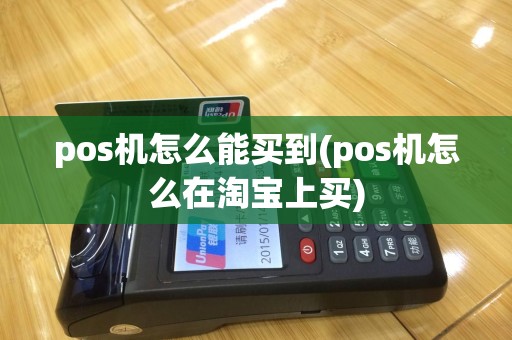 pos机怎么能买到(pos机怎么在淘宝上买)