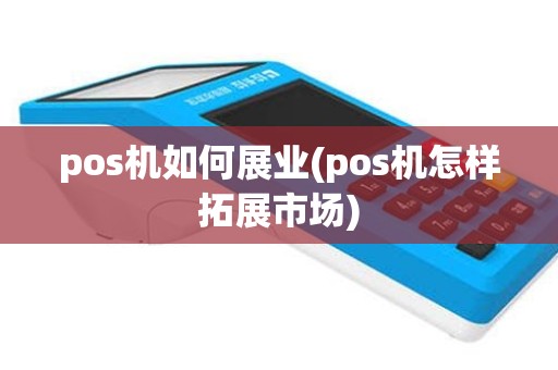 pos机如何展业(pos机怎样拓展市场)
