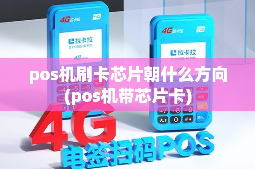 pos机刷卡芯片朝什么方向(pos机带芯片卡)