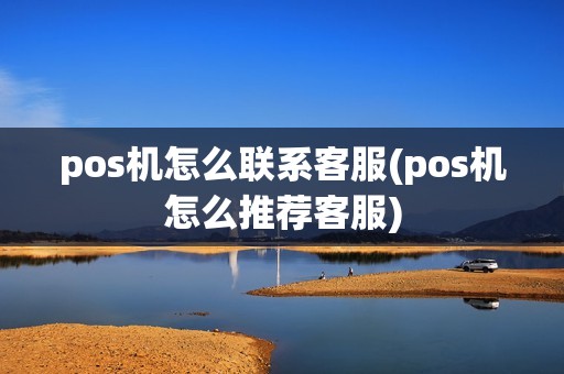 pos机怎么联系客服(pos机怎么推荐客服)