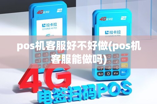 pos机客服好不好做(pos机客服能做吗)