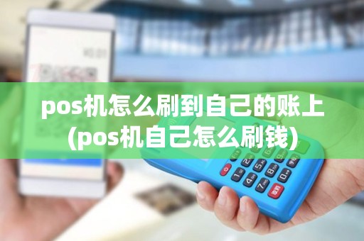 pos机怎么刷到自己的账上(pos机自己怎么刷钱)