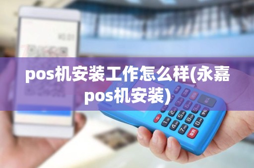 pos机安装工作怎么样(永嘉pos机安装)