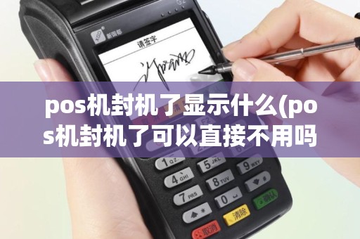 pos机封机了显示什么(pos机封机了可以直接不用吗)