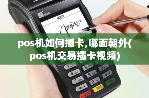 pos机如何插卡,哪面朝外(pos机交易插卡视频)