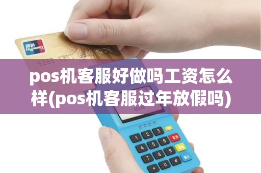 pos机客服好做吗工资怎么样(pos机客服过年放假吗)
