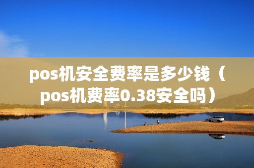 pos机安全费率是多少钱（pos机费率0.38安全吗）