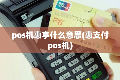 pos机惠享什么意思(惠支付pos机)
