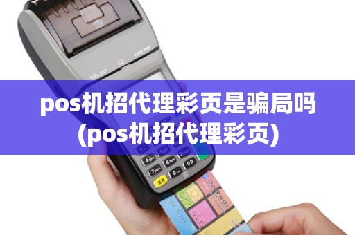 pos机招代理彩页是骗局吗(pos机招代理彩页)