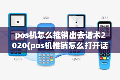 pos机怎么推销出去话术2020(pos机推销怎么打开话题)