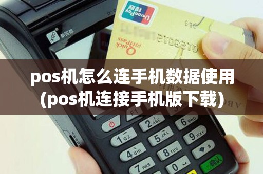 pos机怎么连手机数据使用(pos机连接手机版下载)