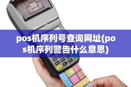 pos机序列号查询网址(pos机序列警告什么意思)