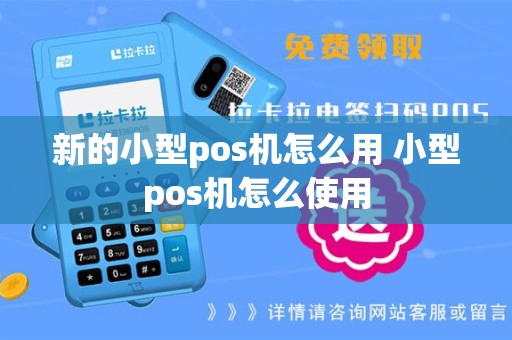 新的小型pos机怎么用 小型pos机怎么使用